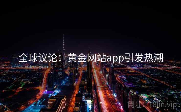 全球议论：黄金网站app引发热潮