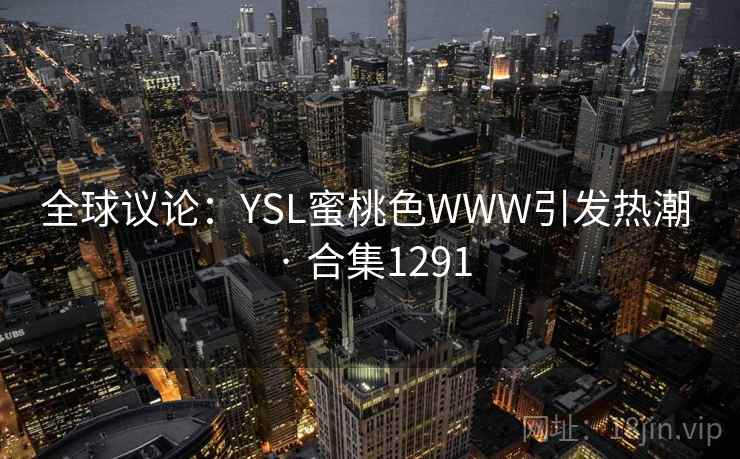 全球议论：YSL蜜桃色WWW引发热潮 · 合集1291