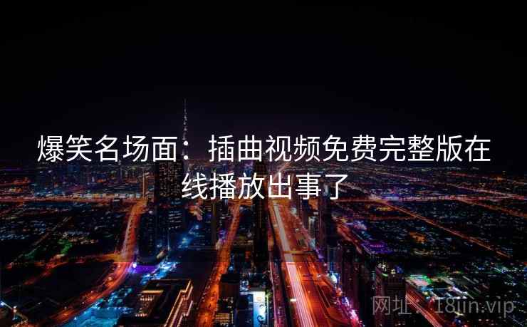 爆笑名场面:插曲视频免费完整版在线播放出事了