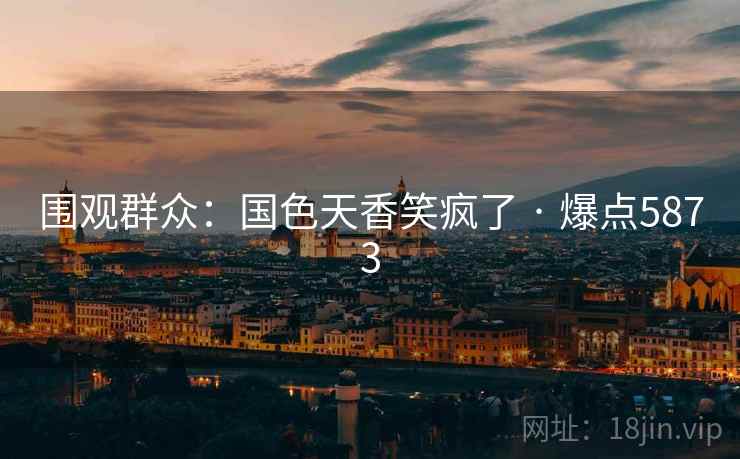 围观群众:国色天香笑疯了 · 爆点5873