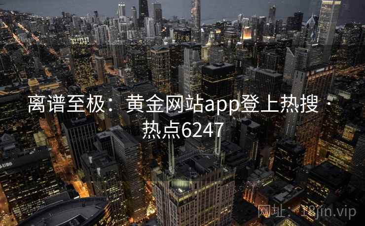 离谱至极：黄金网站app登上热搜 · 热点6247  第2张