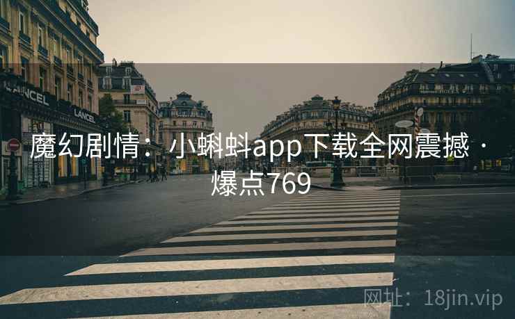 魔幻剧情：小蝌蚪app下载全网震撼 · 爆点769