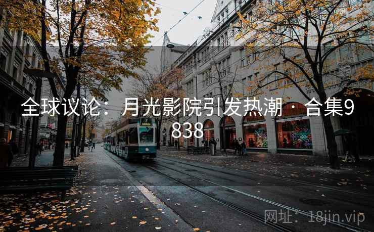 全球议论：月光影院引发热潮 · 合集9838
