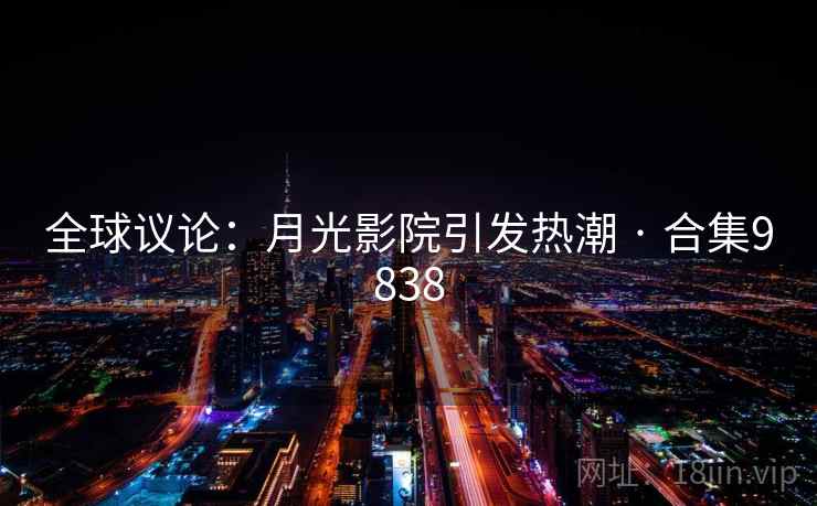 全球议论：月光影院引发热潮 · 合集9838