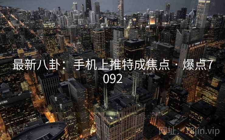 最新八卦:手机上推特成焦点 · 爆点7092