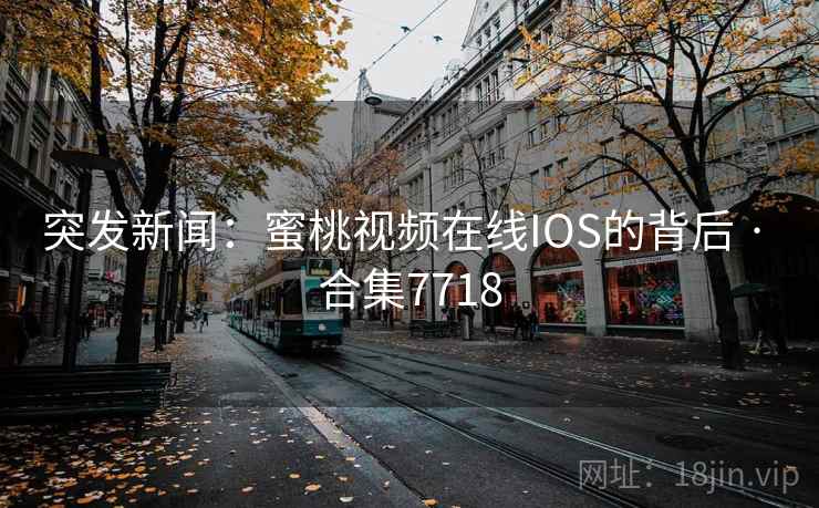 突发新闻:蜜桃视频在线IOS的背后 · 合集7718