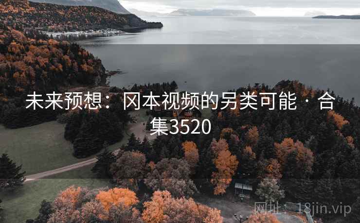 未来预想:冈本视频的另类可能 · 合集3520