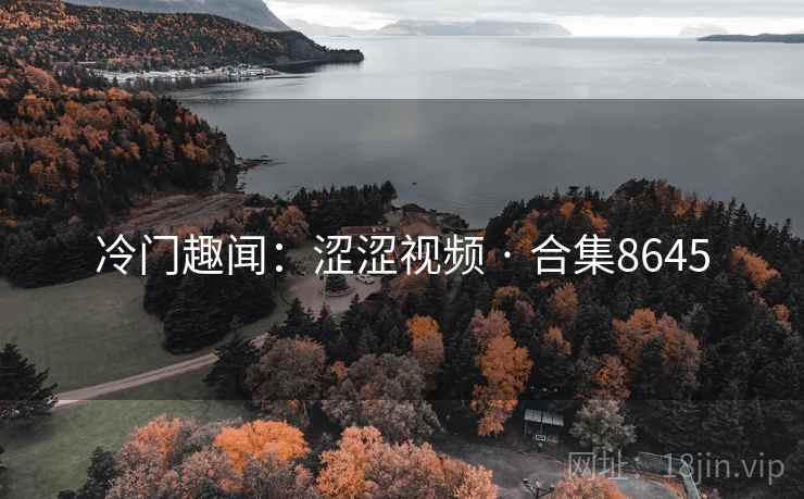 冷门趣闻:涩涩视频 · 合集8645