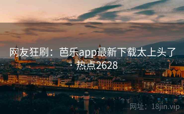 网友狂刷:芭乐app最新下载太上头了 · 热点2628