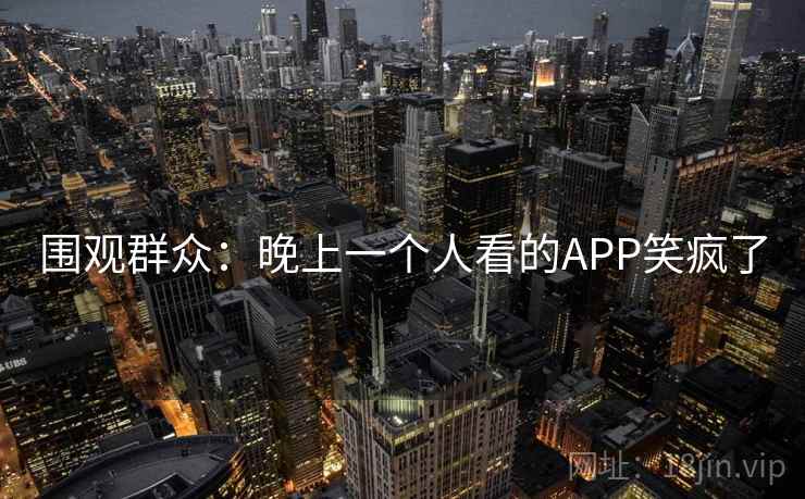 围观群众:晚上一个人看的APP笑疯了 第1张 围观群众:晚上一个人看的APP笑疯了 第1张