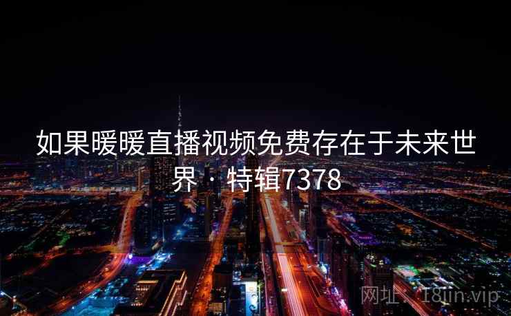 如果暖暖直播视频免费存在于未来世界 · 特辑7378