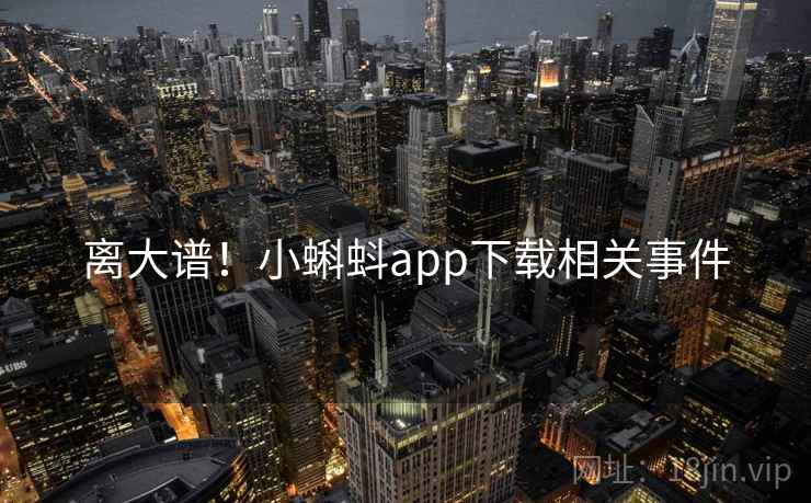 离大谱!小蝌蚪app下载相关事件
