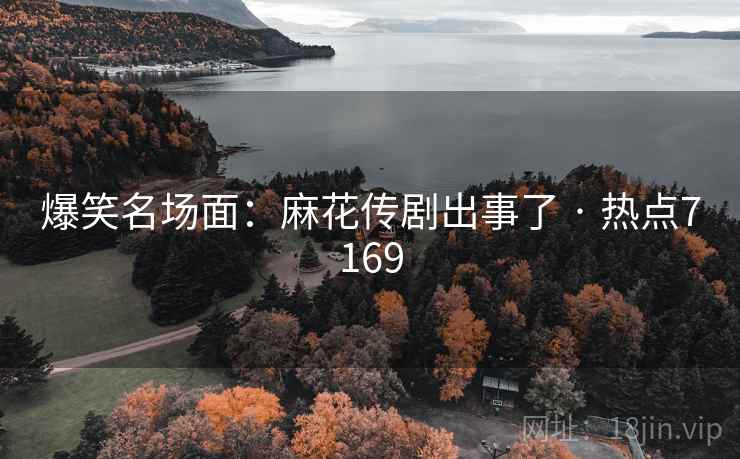 爆笑名场面:麻花传剧出事了 · 热点7169
