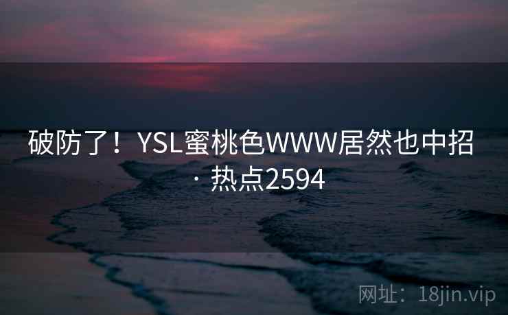 破防了!YSL蜜桃色WWW居然也中招 · 热点2594